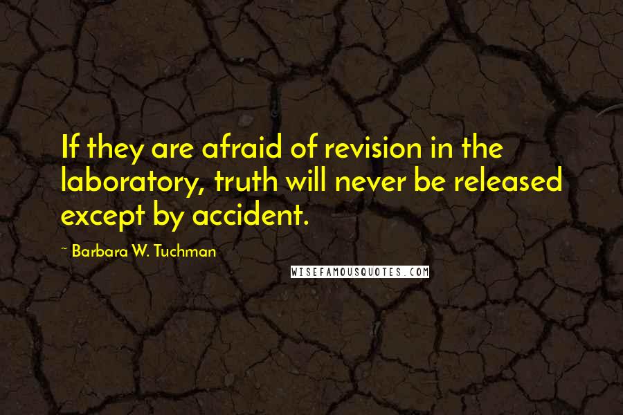 Barbara W. Tuchman Quotes: If they are afraid of revision in the laboratory, truth will never be released except by accident.