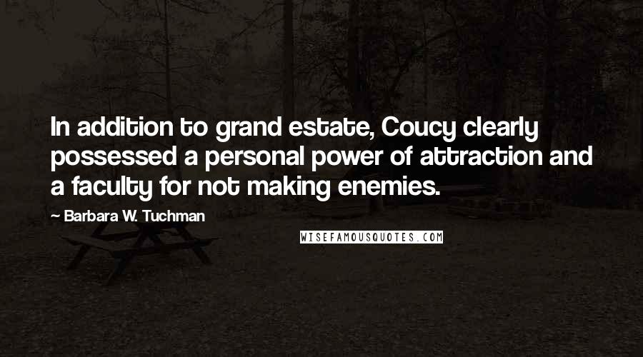 Barbara W. Tuchman Quotes: In addition to grand estate, Coucy clearly possessed a personal power of attraction and a faculty for not making enemies.