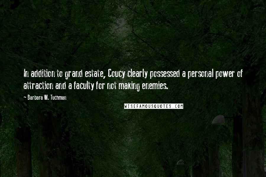 Barbara W. Tuchman Quotes: In addition to grand estate, Coucy clearly possessed a personal power of attraction and a faculty for not making enemies.