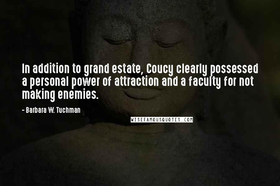 Barbara W. Tuchman Quotes: In addition to grand estate, Coucy clearly possessed a personal power of attraction and a faculty for not making enemies.