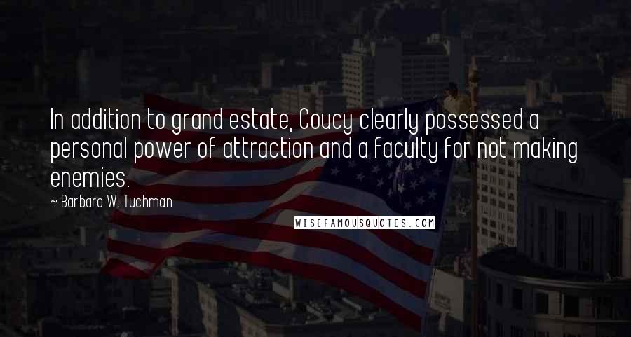 Barbara W. Tuchman Quotes: In addition to grand estate, Coucy clearly possessed a personal power of attraction and a faculty for not making enemies.