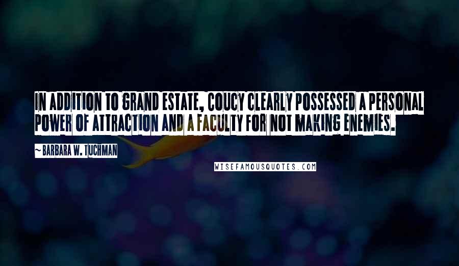 Barbara W. Tuchman Quotes: In addition to grand estate, Coucy clearly possessed a personal power of attraction and a faculty for not making enemies.