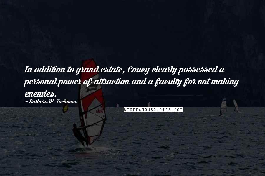 Barbara W. Tuchman Quotes: In addition to grand estate, Coucy clearly possessed a personal power of attraction and a faculty for not making enemies.