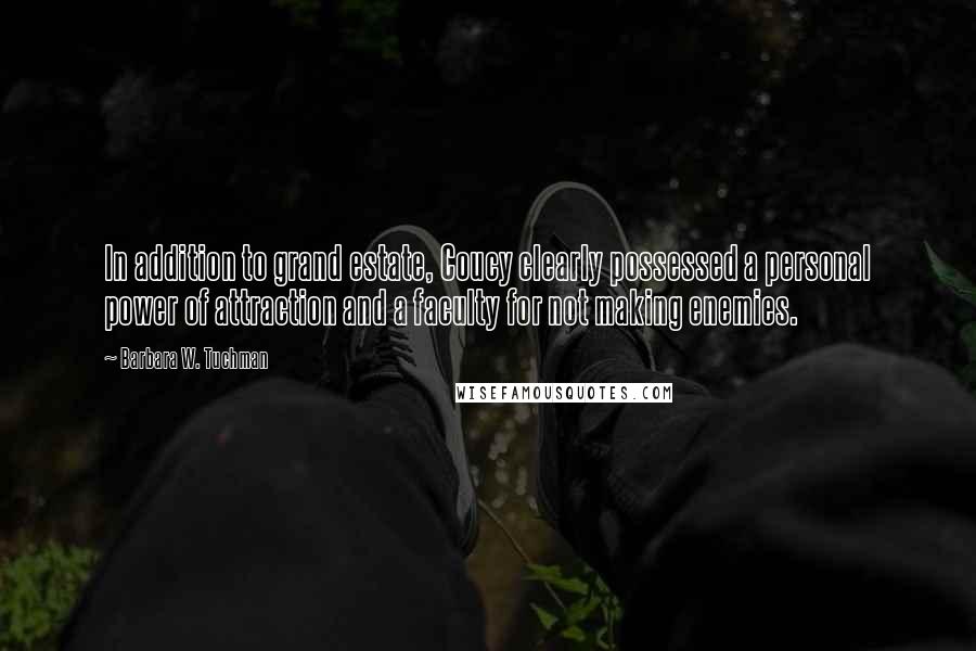 Barbara W. Tuchman Quotes: In addition to grand estate, Coucy clearly possessed a personal power of attraction and a faculty for not making enemies.