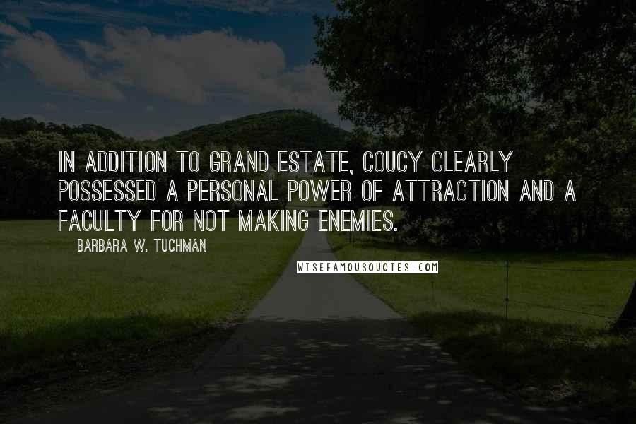 Barbara W. Tuchman Quotes: In addition to grand estate, Coucy clearly possessed a personal power of attraction and a faculty for not making enemies.