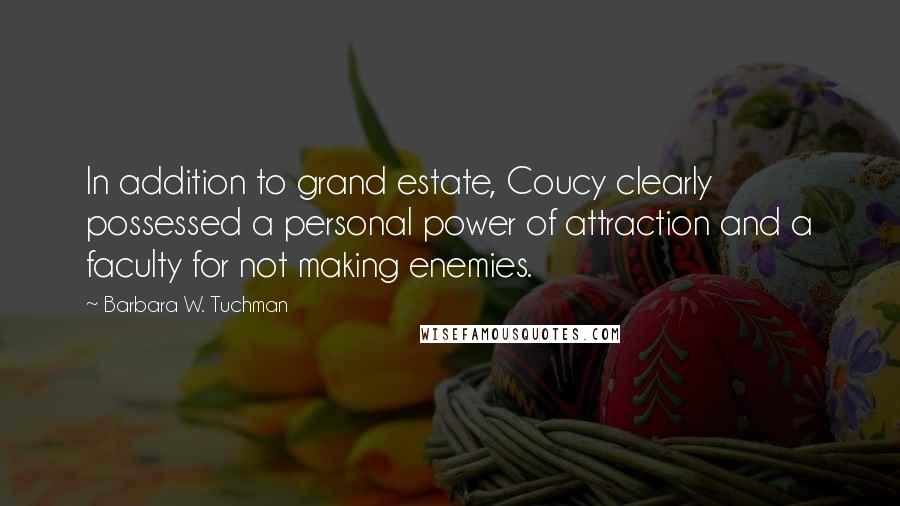 Barbara W. Tuchman Quotes: In addition to grand estate, Coucy clearly possessed a personal power of attraction and a faculty for not making enemies.