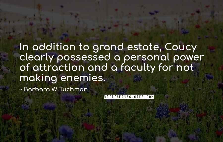 Barbara W. Tuchman Quotes: In addition to grand estate, Coucy clearly possessed a personal power of attraction and a faculty for not making enemies.