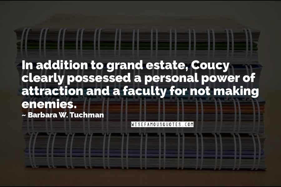 Barbara W. Tuchman Quotes: In addition to grand estate, Coucy clearly possessed a personal power of attraction and a faculty for not making enemies.