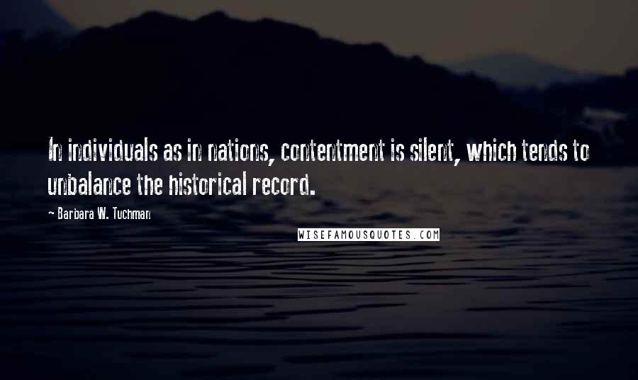 Barbara W. Tuchman Quotes: In individuals as in nations, contentment is silent, which tends to unbalance the historical record.