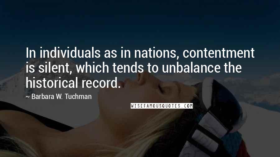 Barbara W. Tuchman Quotes: In individuals as in nations, contentment is silent, which tends to unbalance the historical record.