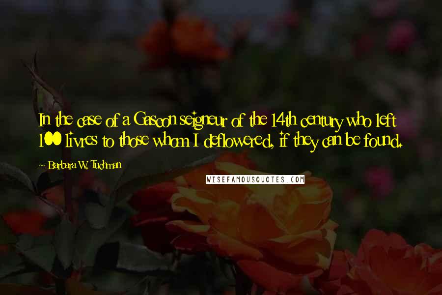 Barbara W. Tuchman Quotes: In the case of a Gascon seigneur of the 14th century who left 100 livres to those whom I deflowered, if they can be found.