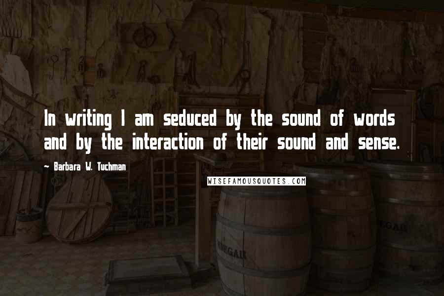 Barbara W. Tuchman Quotes: In writing I am seduced by the sound of words and by the interaction of their sound and sense.