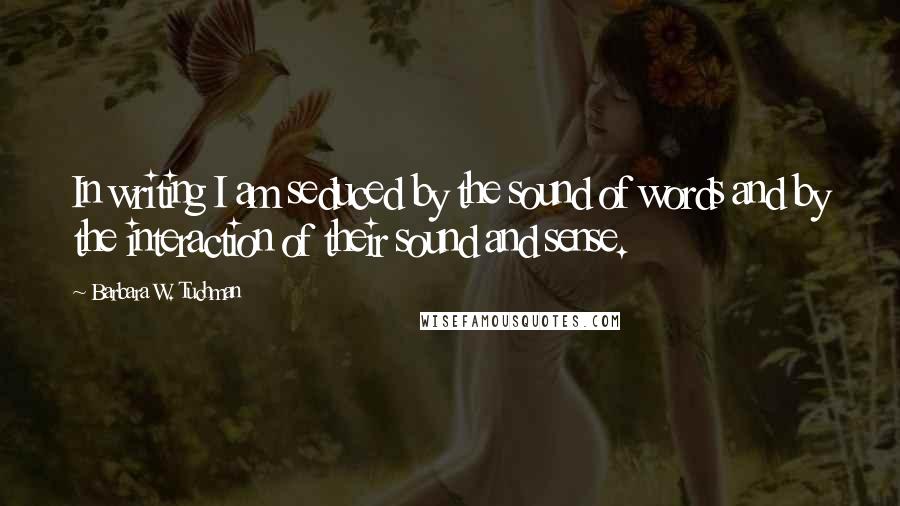 Barbara W. Tuchman Quotes: In writing I am seduced by the sound of words and by the interaction of their sound and sense.