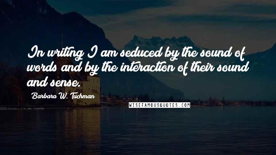 Barbara W. Tuchman Quotes: In writing I am seduced by the sound of words and by the interaction of their sound and sense.