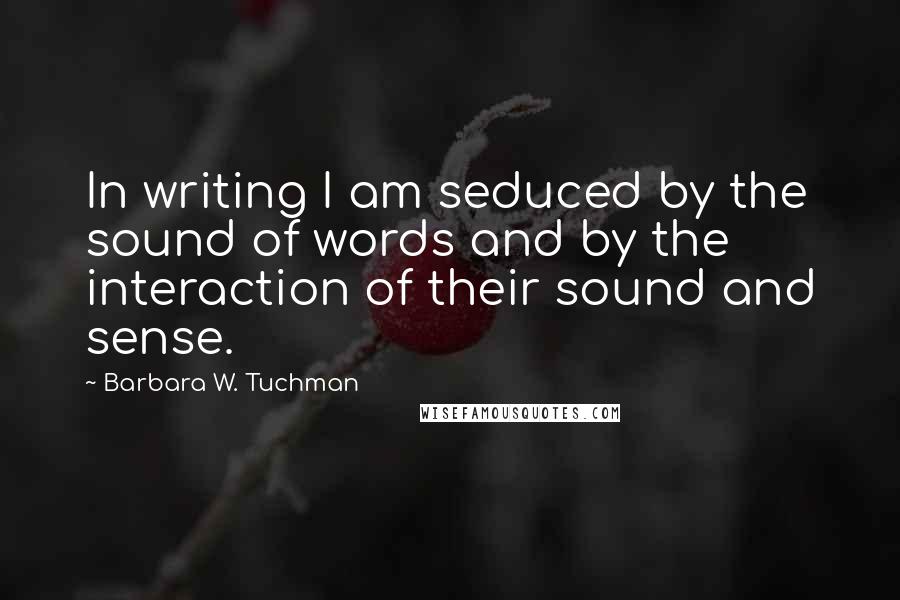 Barbara W. Tuchman Quotes: In writing I am seduced by the sound of words and by the interaction of their sound and sense.