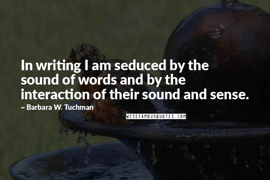 Barbara W. Tuchman Quotes: In writing I am seduced by the sound of words and by the interaction of their sound and sense.