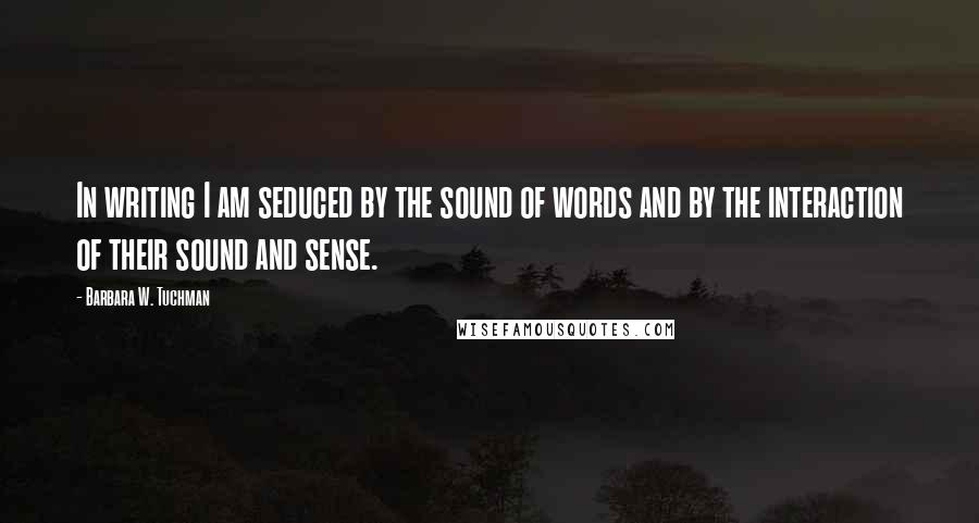 Barbara W. Tuchman Quotes: In writing I am seduced by the sound of words and by the interaction of their sound and sense.