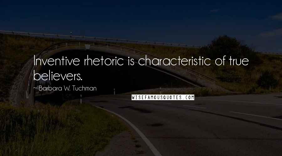 Barbara W. Tuchman Quotes: Inventive rhetoric is characteristic of true believers.