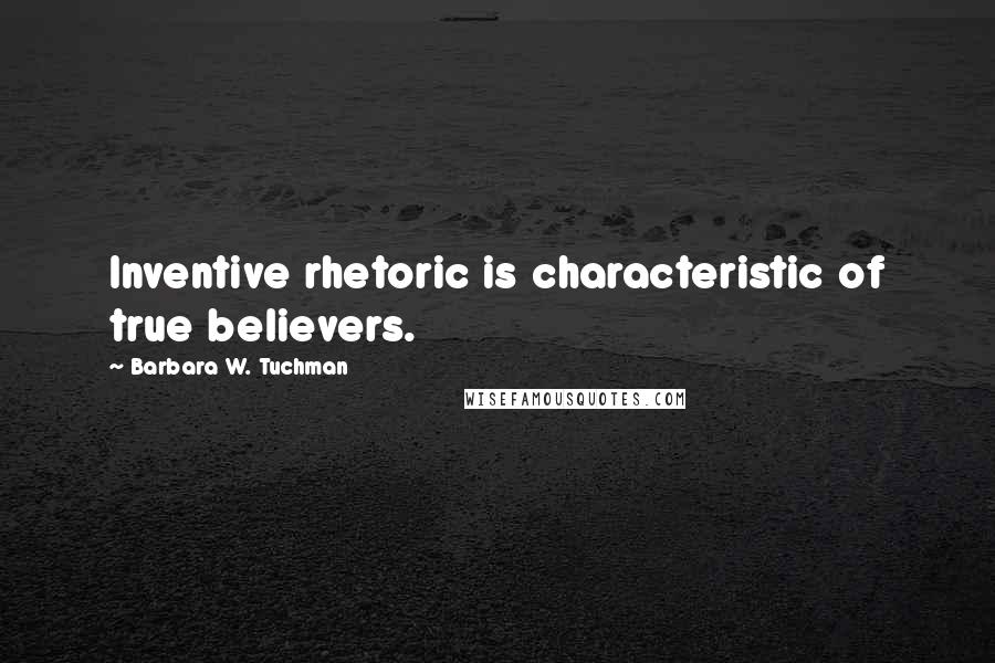 Barbara W. Tuchman Quotes: Inventive rhetoric is characteristic of true believers.