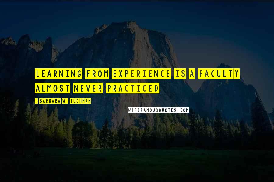 Barbara W. Tuchman Quotes: Learning from experience is a faculty almost never practiced