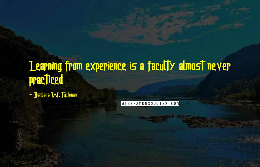 Barbara W. Tuchman Quotes: Learning from experience is a faculty almost never practiced