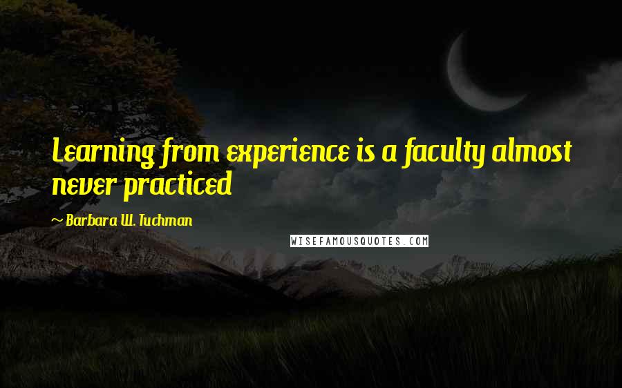 Barbara W. Tuchman Quotes: Learning from experience is a faculty almost never practiced