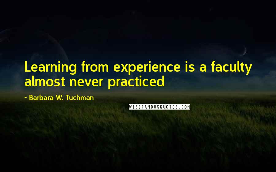 Barbara W. Tuchman Quotes: Learning from experience is a faculty almost never practiced