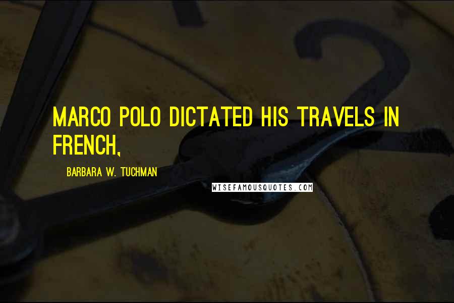 Barbara W. Tuchman Quotes: Marco Polo dictated his Travels in French,
