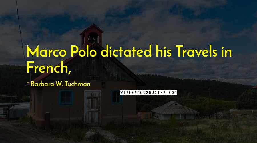 Barbara W. Tuchman Quotes: Marco Polo dictated his Travels in French,