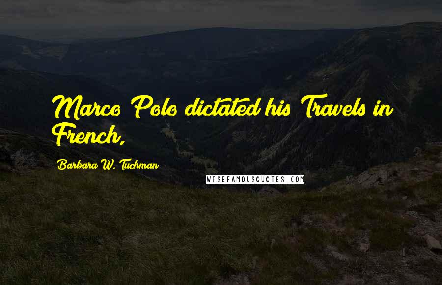 Barbara W. Tuchman Quotes: Marco Polo dictated his Travels in French,