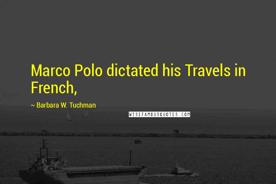 Barbara W. Tuchman Quotes: Marco Polo dictated his Travels in French,