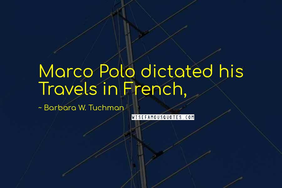 Barbara W. Tuchman Quotes: Marco Polo dictated his Travels in French,