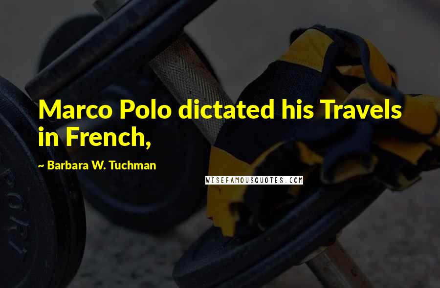 Barbara W. Tuchman Quotes: Marco Polo dictated his Travels in French,