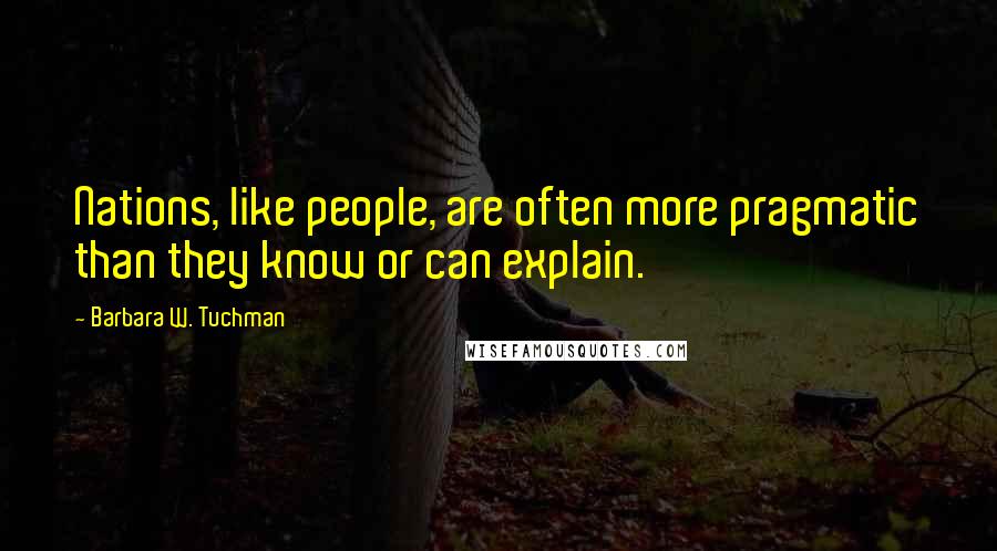 Barbara W. Tuchman Quotes: Nations, like people, are often more pragmatic than they know or can explain.