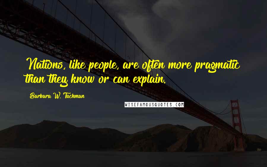 Barbara W. Tuchman Quotes: Nations, like people, are often more pragmatic than they know or can explain.