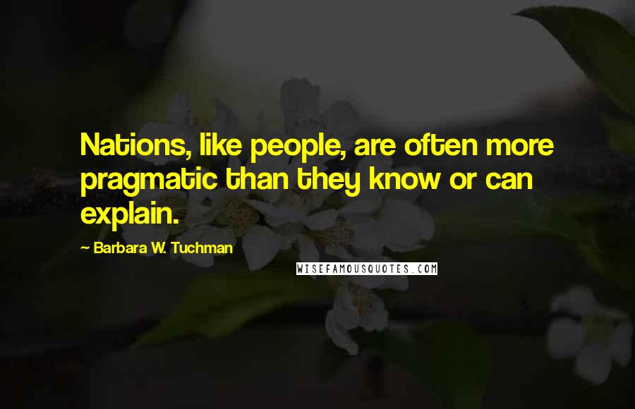 Barbara W. Tuchman Quotes: Nations, like people, are often more pragmatic than they know or can explain.