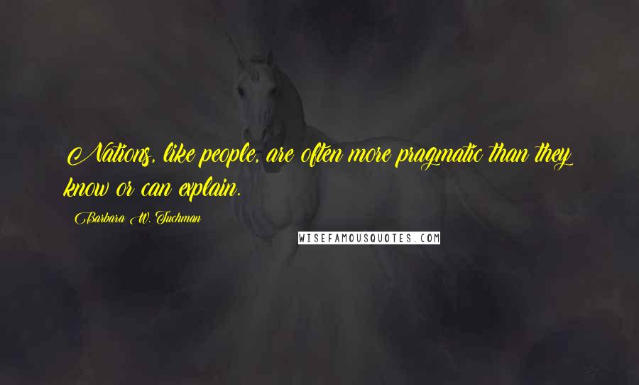 Barbara W. Tuchman Quotes: Nations, like people, are often more pragmatic than they know or can explain.