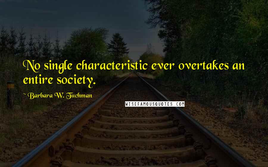 Barbara W. Tuchman Quotes: No single characteristic ever overtakes an entire society.