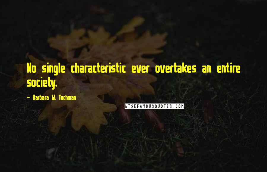 Barbara W. Tuchman Quotes: No single characteristic ever overtakes an entire society.