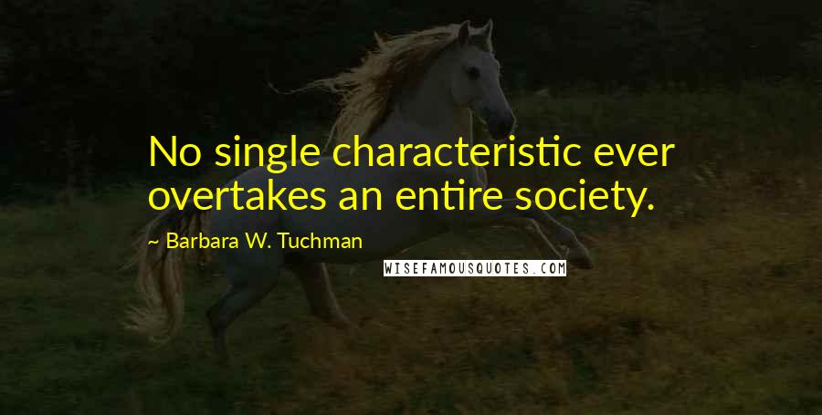 Barbara W. Tuchman Quotes: No single characteristic ever overtakes an entire society.