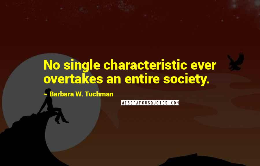 Barbara W. Tuchman Quotes: No single characteristic ever overtakes an entire society.
