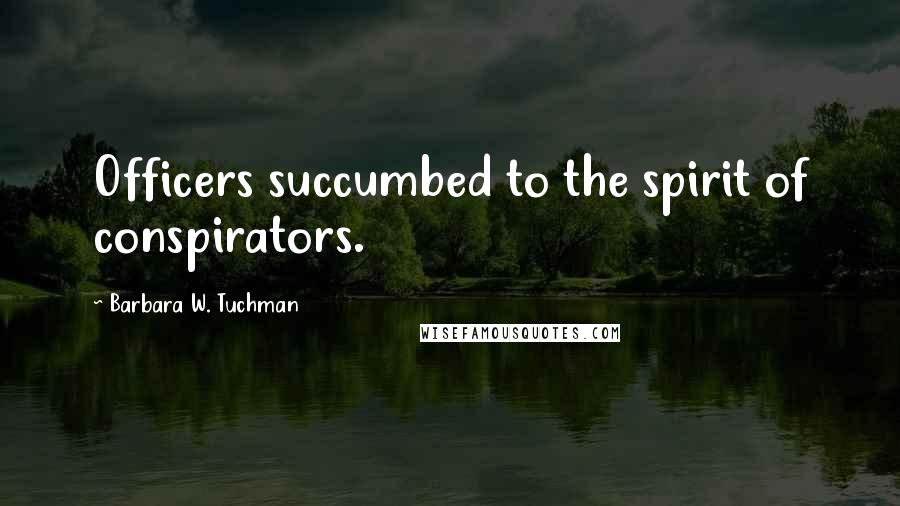 Barbara W. Tuchman Quotes: Officers succumbed to the spirit of conspirators.