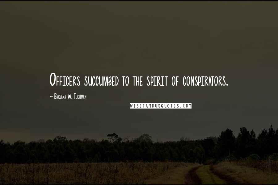 Barbara W. Tuchman Quotes: Officers succumbed to the spirit of conspirators.