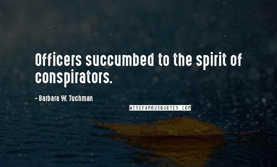 Barbara W. Tuchman Quotes: Officers succumbed to the spirit of conspirators.