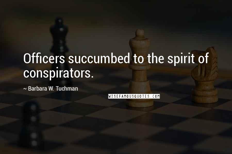 Barbara W. Tuchman Quotes: Officers succumbed to the spirit of conspirators.
