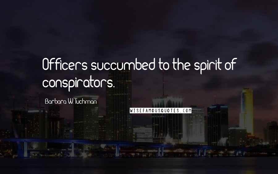 Barbara W. Tuchman Quotes: Officers succumbed to the spirit of conspirators.