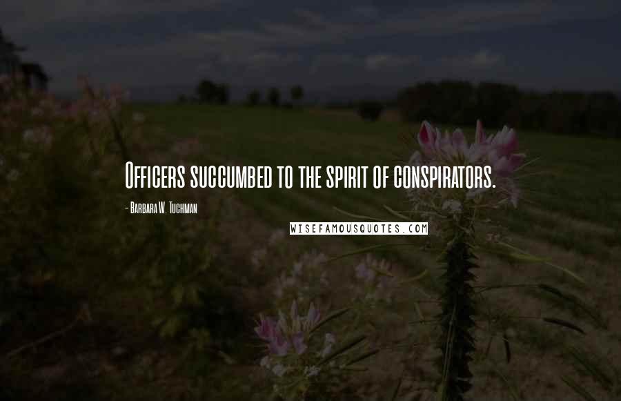 Barbara W. Tuchman Quotes: Officers succumbed to the spirit of conspirators.