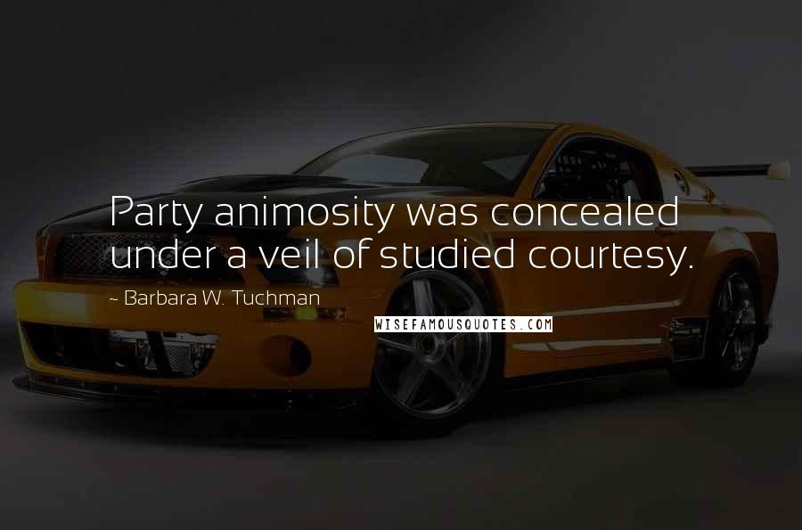 Barbara W. Tuchman Quotes: Party animosity was concealed under a veil of studied courtesy.
