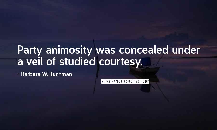 Barbara W. Tuchman Quotes: Party animosity was concealed under a veil of studied courtesy.