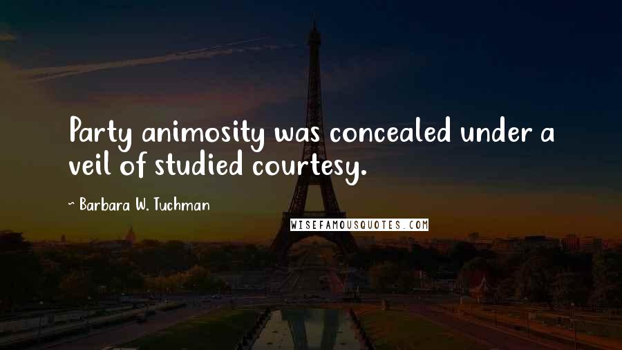 Barbara W. Tuchman Quotes: Party animosity was concealed under a veil of studied courtesy.